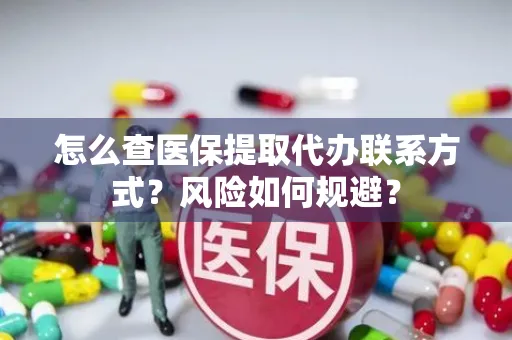 怎么查医保提取代办联系方式？风险如何规避？